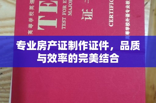 武侯专业房产证制作证件，品质与效率的完美结合